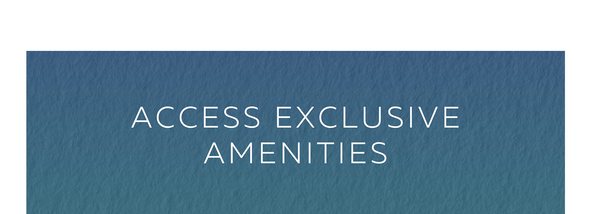 Access exclusive amenities